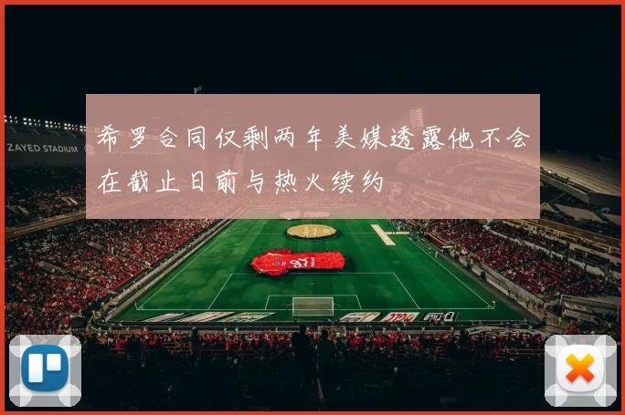 希罗合同仅剩两年美媒透露他不会在截止日前与热火续约