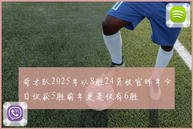 奇才队2025年以8胜24负收官昨年今日仅获5胜前年更是仅有6胜