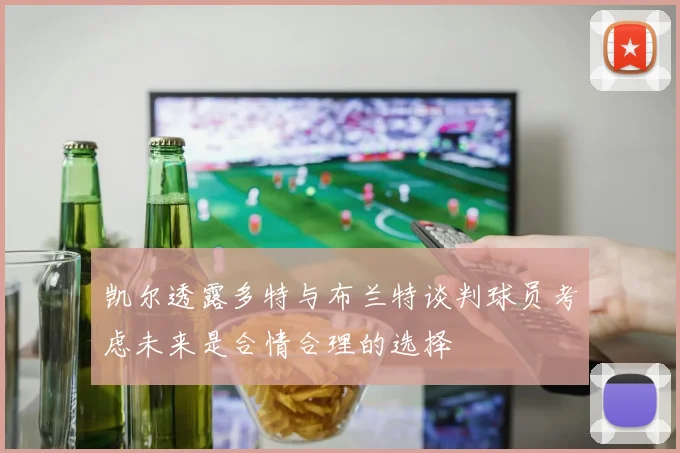 凯尔透露多特与布兰特谈判球员考虑未来是合情合理的选择